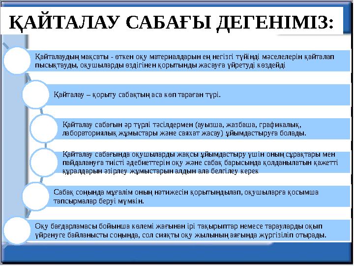 Қайталаудың мақсаты - өткен оқу материалдарын ең негізгі түйінді мәселелерін қайталап пысықтауды, оқушыларды өздігінен қорытынд