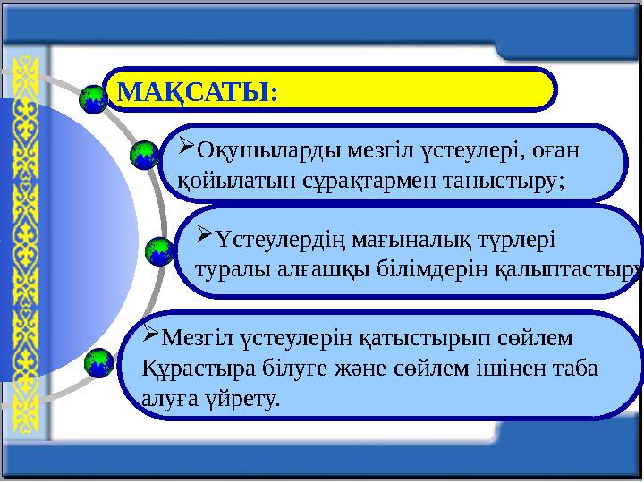 МАҚСАТЫ:  Оқушыларды мезгіл үстеулері, оған қойылатын сұрақтармен таныстыру;  Мезгіл үстеулерін қатыстырып сөйлем Құрастыра