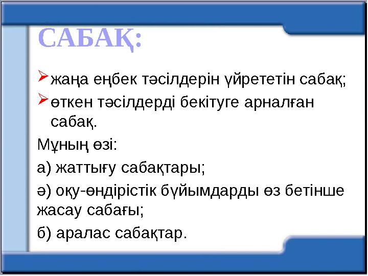 САБАҚ:  жаңа еңбек тәсілдерін үйрететін сабақ;  өткен тәсілдерді бекітуге арналған сабақ. Мұның өзі: а) жаттығу сабақтары; ә)