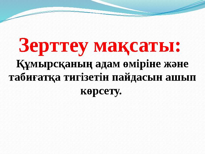 Зерттеу мақсаты: Құмырсқаның адам өміріне және табиғатқа тигізетін пайдасын ашып көрсету.