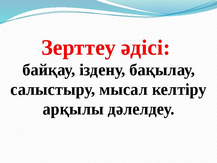 Зерттеу әдісі: байқау, іздену, бақылау, салыстыру, мысал келтіру арқылы дәлелдеу.