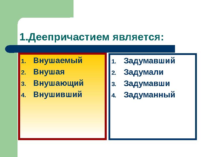 1.Деепричастием является: 1. Внушаемый 2. Внушая 3. Внушающий 4. Внушивший 1. Задумавший 2. Задумали 3. Задумавши 4. Задуманный