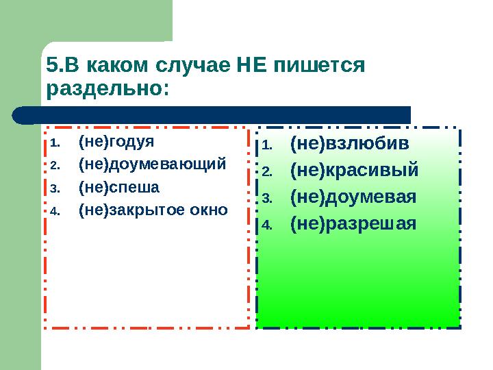 5.В каком случае НЕ пишется раздельно: 1. (не)годуя 2. (не)доумевающий 3. (не)спеша 4. (не)закрытое окно 1. (не)взлюбив 2. (не)