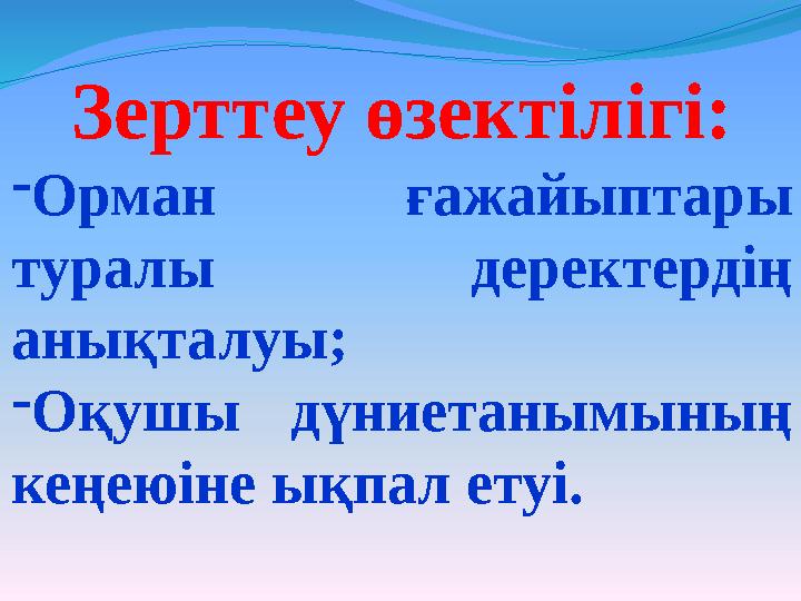 Зерттеу өзектілігі: - Орман ғажайыптары туралы деректердің анықталуы; - Оқушы дүниетанымының кеңеюіне ықпал етуі.