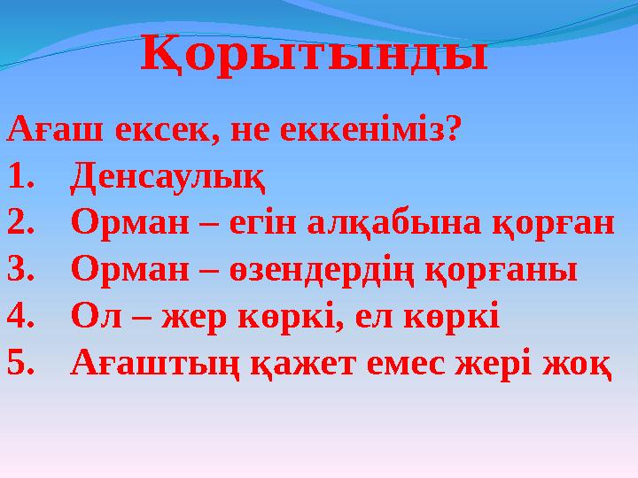 Ағаш ексек, не еккеніміз? 1. Денсаулық 2. Орман – егін алқабына қорған 3. Орман – өзендердің қорғаны 4. Ол – жер көркі, ел көркі