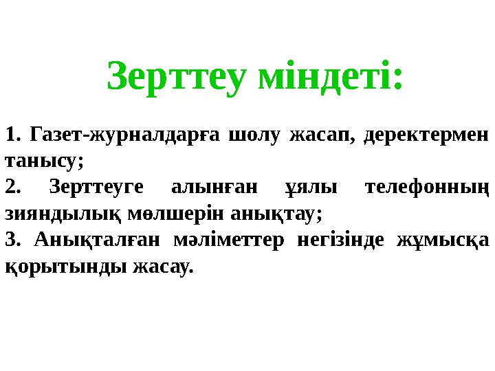 Зерттеу міндеті: 1. Газет-журналдарға шолу жасап, деректермен танысу; 2. Зерттеуге алынған ұялы телефонның зияндылық м