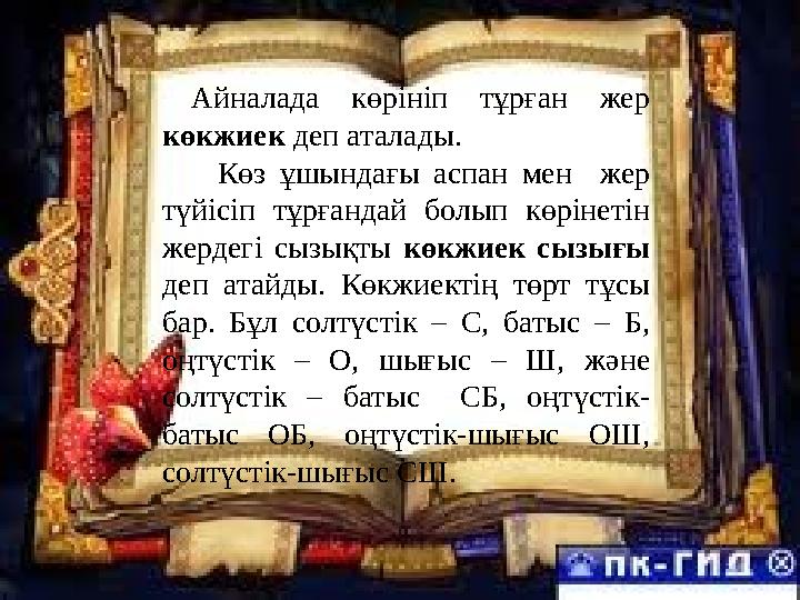 Айналада көрініп тұрған жер көкжиек деп аталады. Көз ұшындағы аспан мен жер түйісіп тұрғандай болып көр
