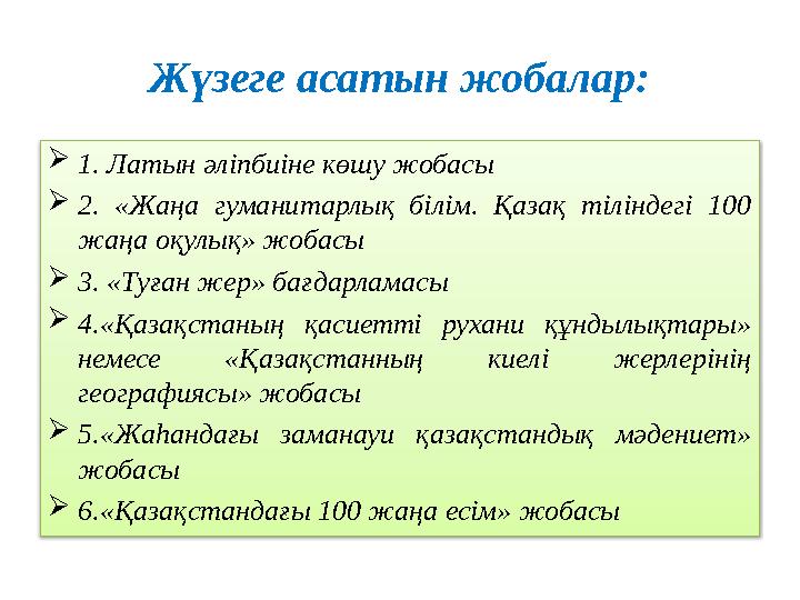 Жүзеге асатын жобалар:  1. Латын әліпбиіне көшу жобасы  2. «Жаңа гуманитарлық білім. Қазақ тіліндегі 100 жаңа оқулық»