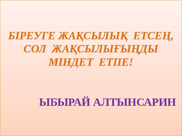 Б ІРЕУГЕ ЖАҚСЫЛЫҚ ЕТСЕҢ, СОЛ ЖАҚСЫЛЫҒЫҢДЫ МІНДЕТ ЕТПЕ! ЫБЫРАЙ АЛТЫНСАРИН