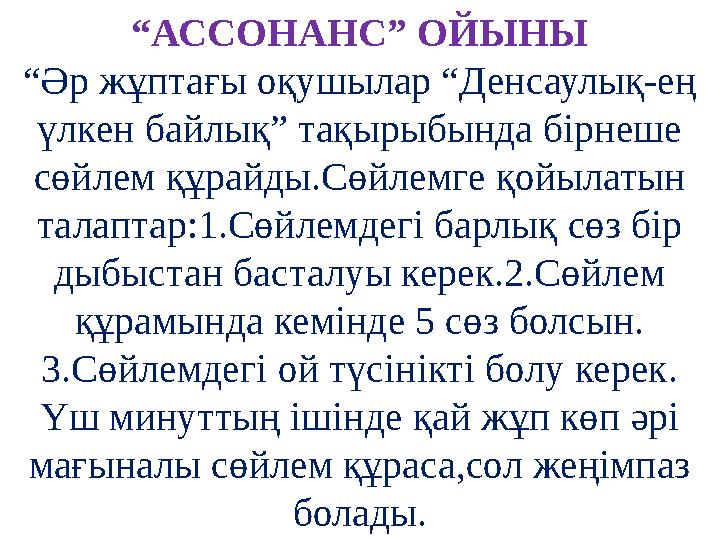 “ АССОНАНС” ОЙЫНЫ “Әр жұптағы оқушылар “Денсаулық-ең үлкен байлық” тақырыбында бірнеше сөйлем құрайды.Сөйлемге қойылатын тала