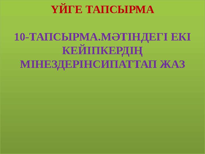 ҮЙГЕ ТАПСЫРМА 10-ТАПСЫРМА.МӘТІНДЕГІ ЕКІ КЕЙІПКЕРДІҢ МІНЕЗДЕРІНСИПАТТАП ЖАЗ