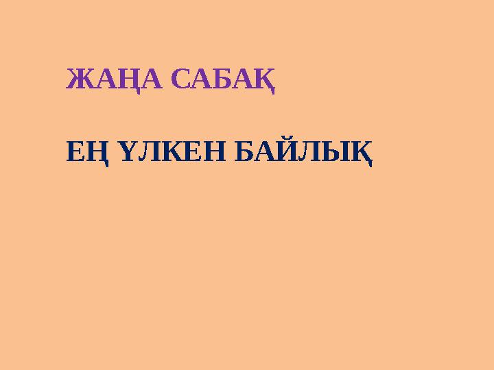 ЖАҢА САБАҚ ЕҢ ҮЛКЕН БАЙЛЫҚ