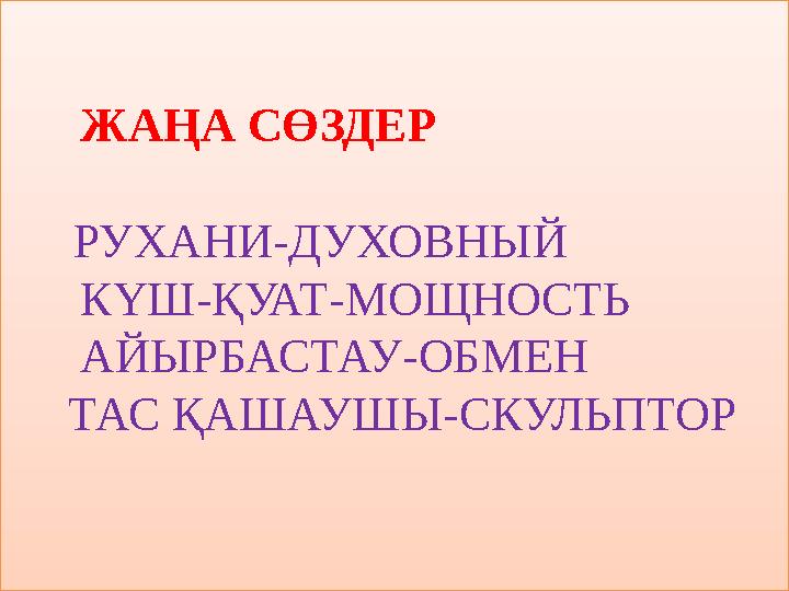 ЖАҢА СӨЗДЕР РУХАНИ-ДУХОВНЫЙ КҮШ-ҚУАТ-МОЩНОСТЬ АЙЫРБАСТАУ-ОБМЕН ТАС ҚАШАУШЫ-СКУЛЬПТОР