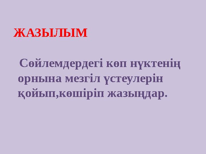 ЖАЗЫЛЫМ Сөйлемдердегі көп нүктенің орнына мезгіл үстеулерін қойып,көшіріп жазыңдар.