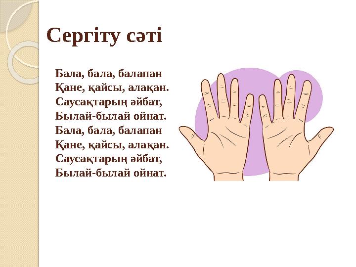 Бала, бала, балапан Қане, қайсы, алақан. Саусақтарың әйбат, Былай-былай ойнат. Бала, бала, балапан Қане, қайсы, алақан. Саус
