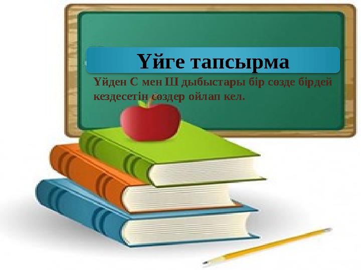 Үйден С мен Ш дыбыстары бір сөзде бірдей кездесетін сөздер ойлап кел. Үйге тапсырма