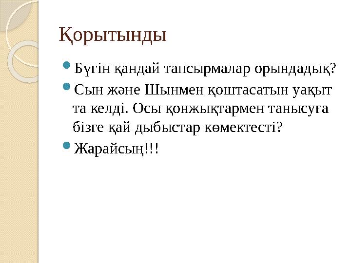 Қорытынды  Бүгін қандай тапсырмалар орындадық?  Сын және Шынмен қоштасатын уақыт та келді. Осы қонжықтармен танысуға бізге қ