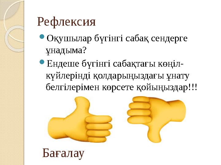 Рефлексия  Оқушылар бүгінгі сабақ сендерге ұнадыма?  Ендеше бүгінгі сабақтағы көңіл- күйлерінді қолдарыңыздағы ұнату белгіле