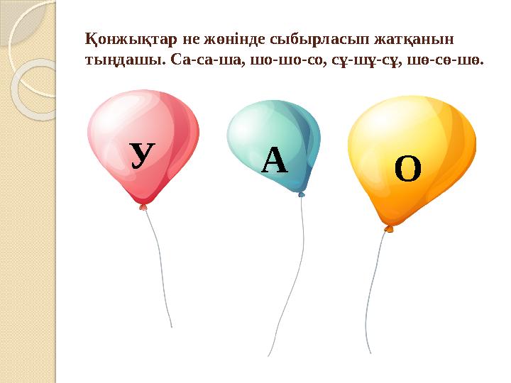 Қонжықтар не жөнінде сыбырласып жатқанын тыңдашы. Са-са-ша, шо-шо-со, сұ-шұ-сұ, шө-сө-шө. У А О