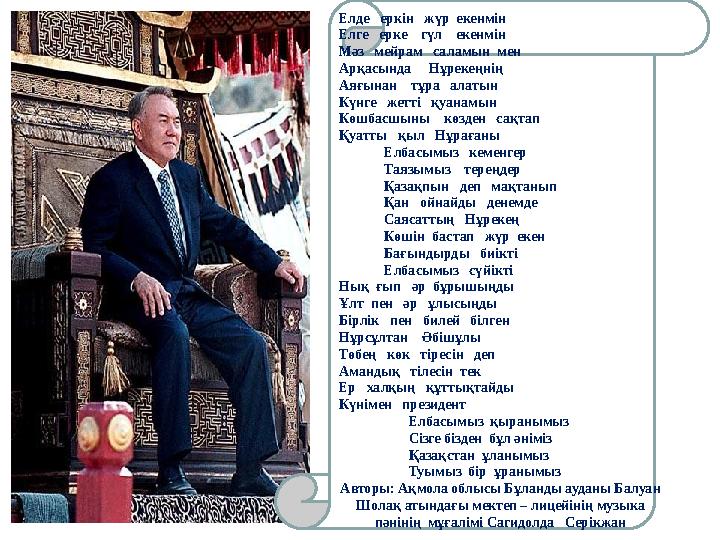 Елде еркін жүр екенмін Елге ерке гүл екенмін Мәз мейрам саламын мен Арқасында Нұрекеңнің Аяғынан тұра