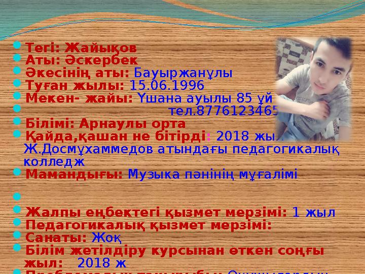  Тегі: Жайықов  Аты: Әскербек  Әкесінің аты: Бауыржанұлы  Туған жылы: 15.06.1996  Мекен- жайы: Үшана ауылы 8
