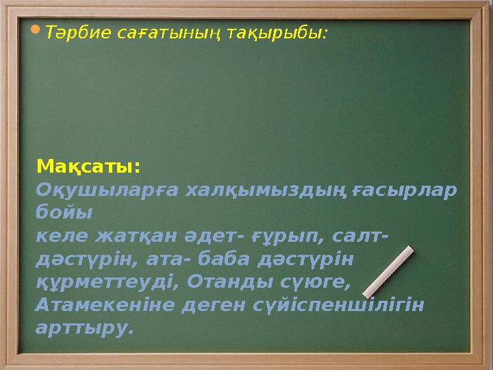  Тәрбие сағатының тақырыбы: Мақсаты: Оқушыларға халқымыздың ғасырлар бойы келе жатқан әдет- ғұрып, салт- дәстүрін, ата-