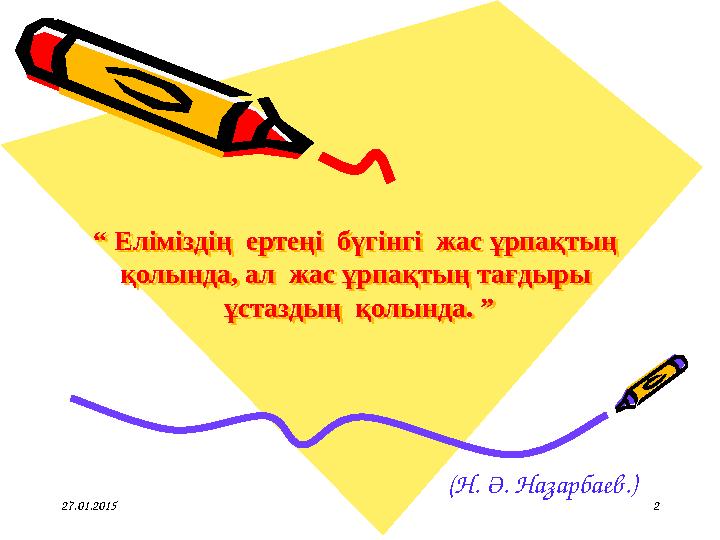 “ Еліміздің ертеңі бүгінгі жас ұрпақтың қолында, ал жас ұрпақтың тағдыры ұстаздың қолында. ”“ Еліміздің ертеңі бүгі