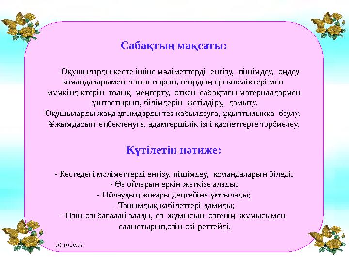 Сабақтың мақсаты: Оқушыларды кесте ішіне мәліметтерді енгізу, пішімдеу, өңдеу командаларымен таныстырып, олардың ерек