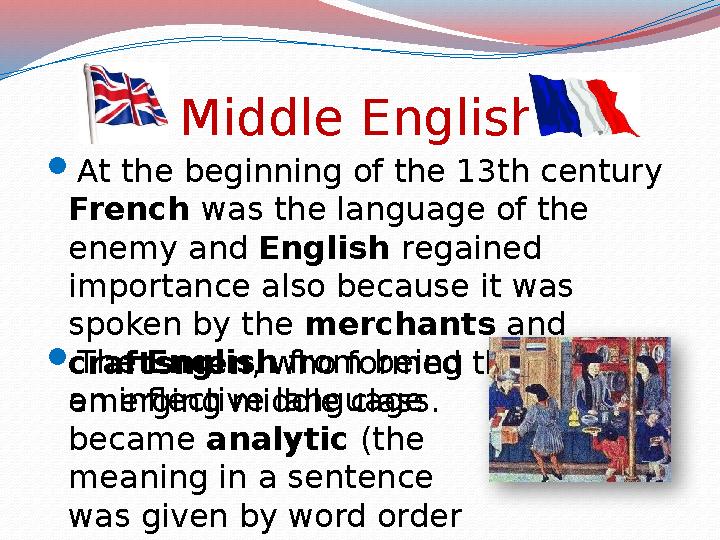 Middle English  At the beginning of the 13th century French was the language of the enemy and English regained importance