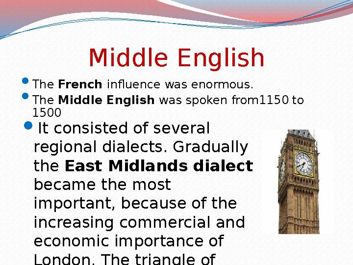 Middle English  The French influence was enormous.  The Middle English was spoken from1150 to 1500  It consisted of sev