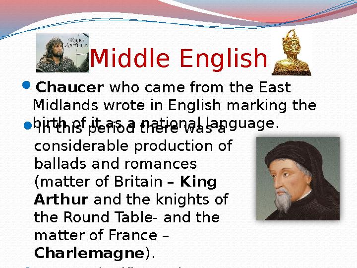 Middle English  Chaucer who came from the East Midlands wrote in English marking the birth of it as a national language. 
