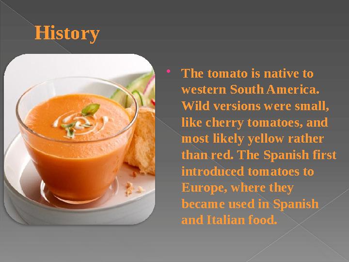 History  The tomato is native to western South America. Wild versions were small, like cherry tomatoes, and most likely ye