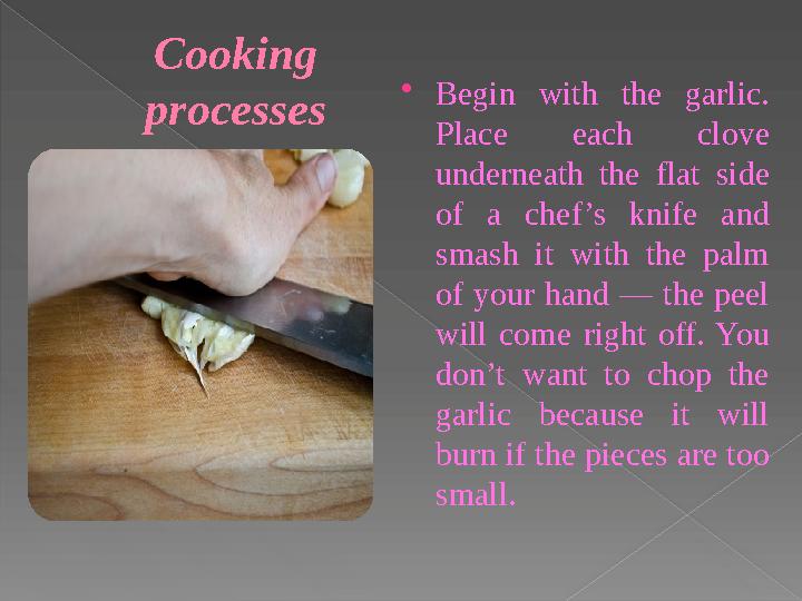 С ooking processes  Begin with the garlic. Place each clove underneath the flat side of a chef ’s knife and sm