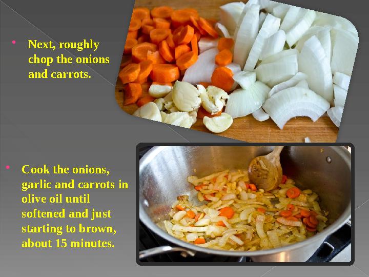  Next, roughly chop the onions and carrots.  Cook the onions, garlic and carrots in olive oil until softened and just st