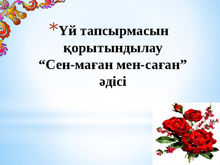 * Үй тапсырмасын қорытындылау “Сен-маған мен-саған” әдісі