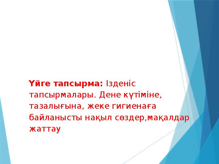 Үйге тапсырма: Ізденіс тапсырмалары. Дене күтіміне, тазалығына, жеке гигиенаға байланысты нақыл сөздер,мақалдар жаттау