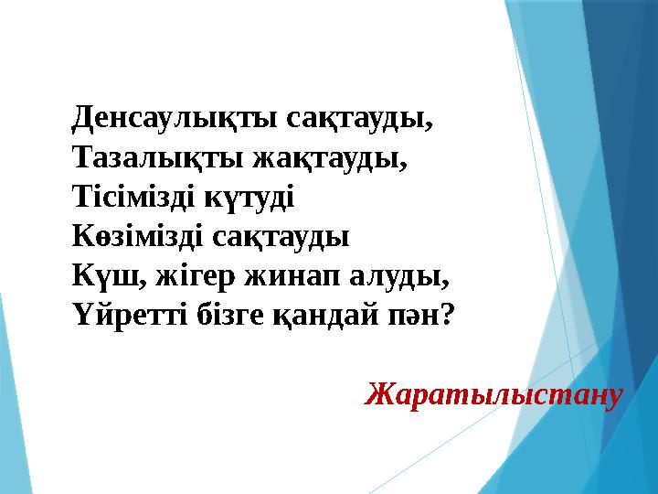 Денсаулықты сақтауды, Тазалықты жақтауды, Тісімізді күтуді Көзімізді сақтауды Күш, жігер жинап алуды, Үйретті бізге қандай пән?