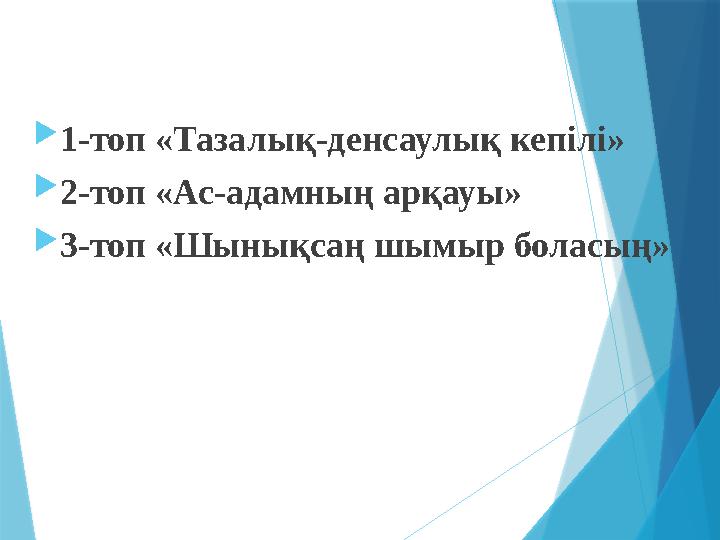  1-топ «Тазалық-денсаулық кепілі»  2-топ «Ас-адамның арқауы»  3-топ «Шынықсаң шымыр боласың»