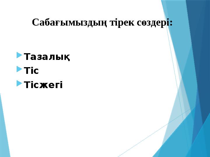 Сабағымыздың тірек сөздері:  Тазалық  Тіс  Тісжегі