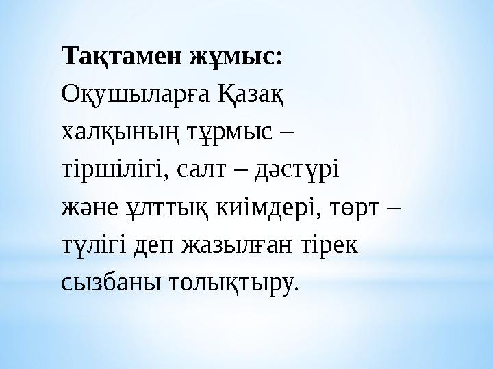 Тақтамен жұмыс: Оқушыларға Қазақ халқының тұрмыс – тіршілігі, салт – дәстүрі және ұлттық киімдері, төрт – түлігі деп жазылғ