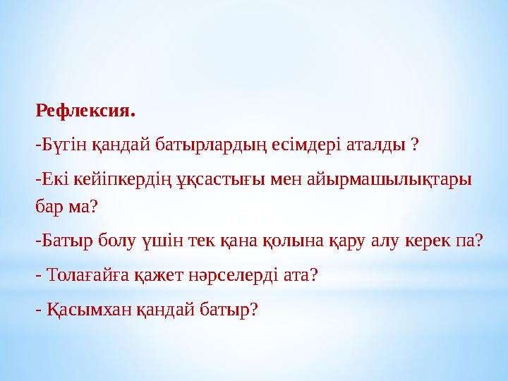 Рефлексия. -Бүгін қандай батырлардың есімдері аталды ? -Екі кейіпкердің ұқсастығы мен айырмашылықтары бар ма? -Батыр болу үші