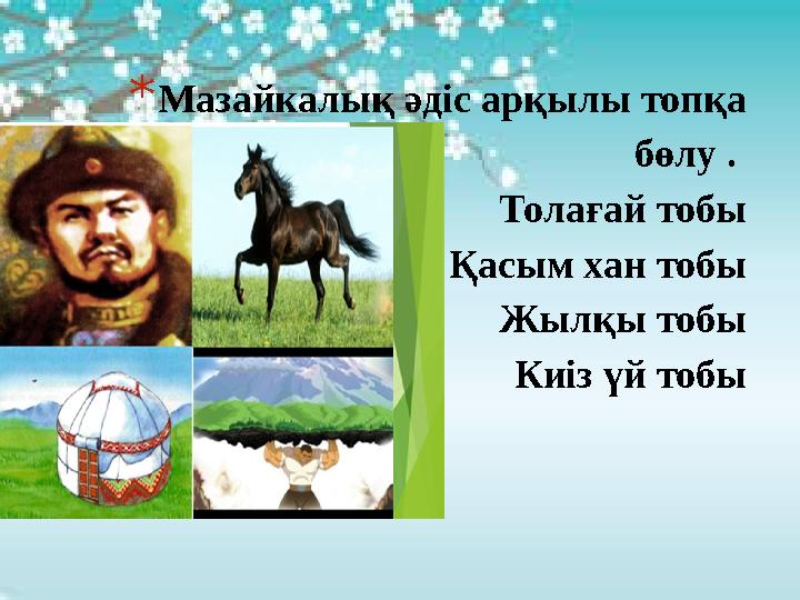 * Мазайкалық әдіс арқылы топқа бөлу . Толағай тобы Қасым хан тобы Жылқы тобы Киіз үй тобы