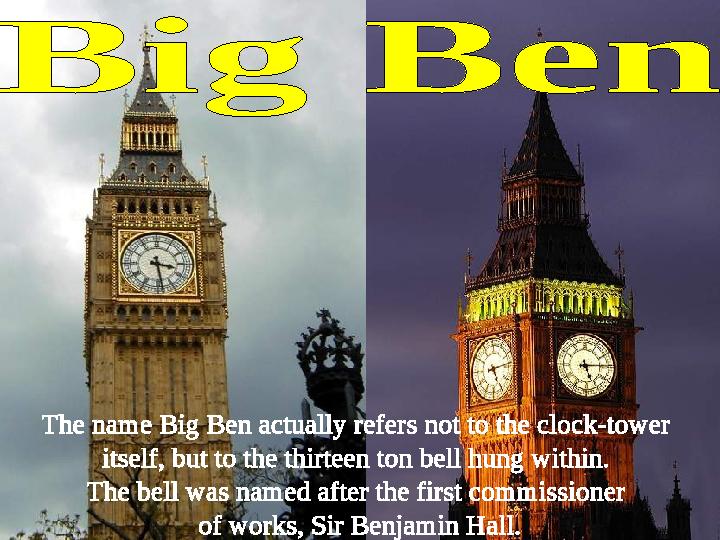 The name Big Ben actually refers not to the clock-tower itself, but to the thirteen ton bell hung within. The bell was named a