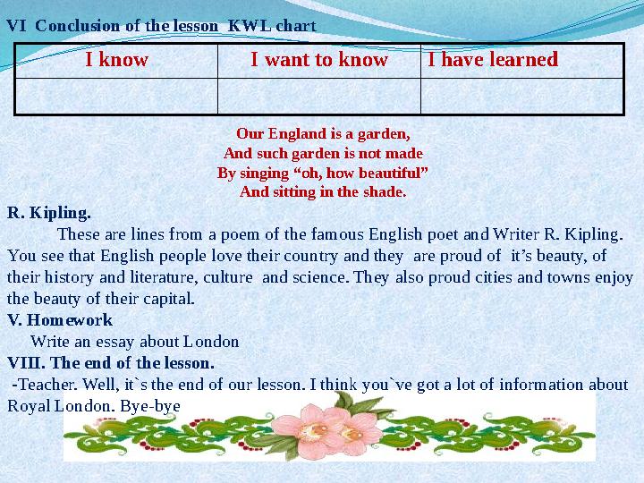 VI Conclusion of the lesson KWL chart I know I want to know I have learned Our England is a garden, And such garden is not mad