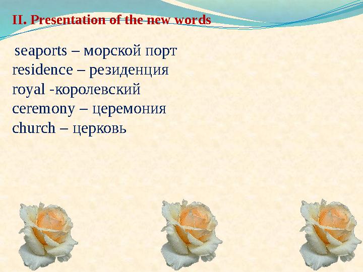 II. Presentation of the new words seaports – морской порт residence – резиденция royal - королевский ceremony – церемония