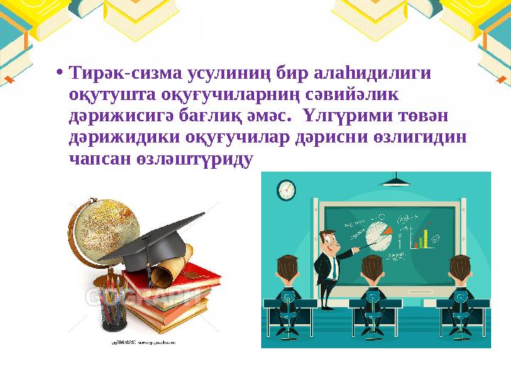 • Тирәк-сизма усулиниң бир алаһидилиги оқутушта оқуғучиларниң сәвийәлик дәрижисигә бағлиқ әмәс. Үлгүрими төвән дәрижидики оқ