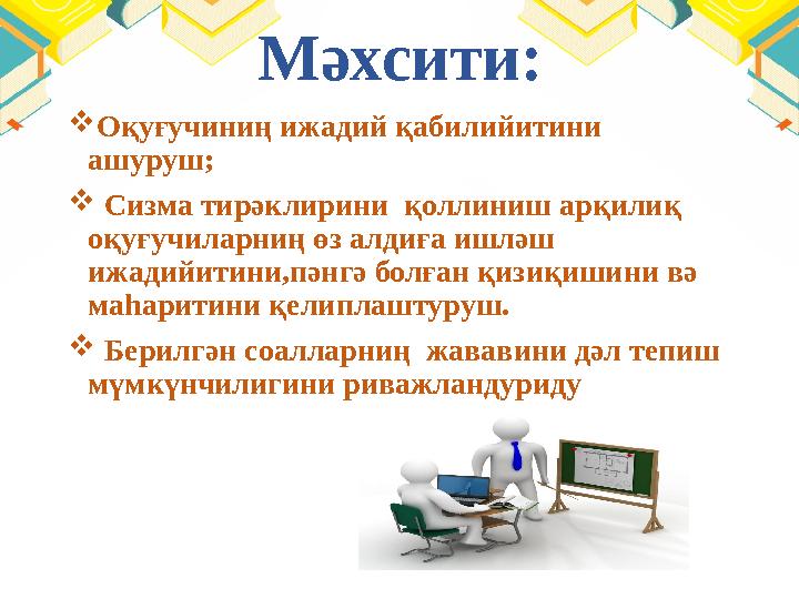Мәхсити:  Оқуғучиниң ижадий қабилийитини ашуруш;  Сизма тирәклирини қоллиниш арқилиқ оқуғучиларниң өз алдиға ишләш ижад