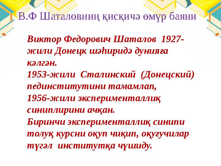 В.Ф Шаталовниң қисқичә өмүр баяни Виктор Федорович Шаталов 1927- жили Донецк шәһиридә дунияға кәлгән. 1953-жили Сталинский