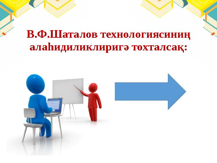 В.Ф.Шаталов технологиясиниң алаһидиликлиригә тохталсақ: