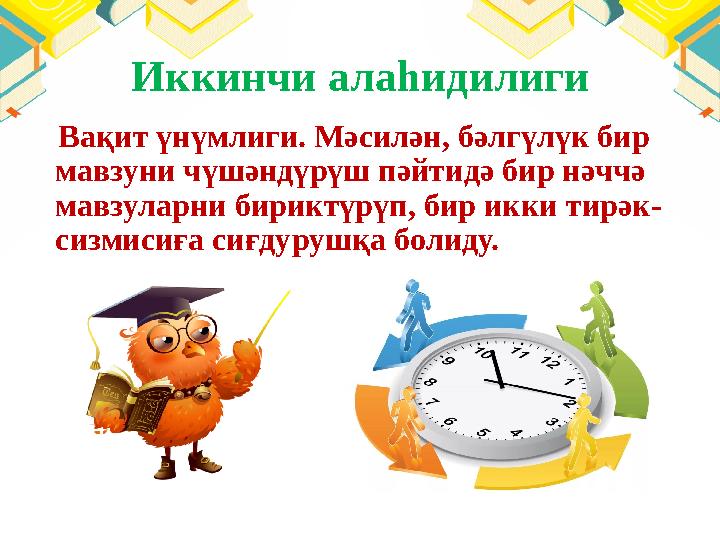 Иккинчи алаһидилиги Вақит үнүмлиги. Мәсилән, бәлгүлүк бир мавзуни чүшәндүрүш пәйтидә бир нәччә мавзуларни бириктүрүп, бир